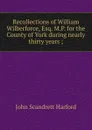 Recollections of William Wilberforce, Esq. M.P. for the County of York during nearly thirty years ; - John Scandrett Harford