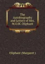 The Autobiography and Letters of Mrs. M.O.W. Oliphant - Margaret Oliphant