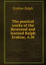 The poetical works of the Reverend and learned Ralph Erskine, A.M. - Erskine Ralph