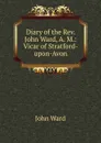 Diary of the Rev. John Ward, A. M.: Vicar of Stratford-upon-Avon - John Ward