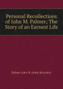 Personal Recollections of John M. Palmer; The Story of an Earnest Life - Palmer John M. (John McAuley)