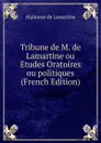 Tribune de M. de Lamartine ou Etudes Oratoires ou politiques (French Edition) - Lamartine Alphonse de