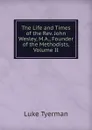 The Life and Times of the Rev. John Wesley, M.A., Founder of the Methodists, Volume II - Luke Tyerman