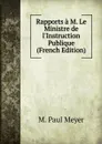 Rapports a M. Le Ministre de l.Instruction Publique (French Edition) - M. Paul Meyer