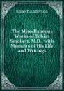 The Miscellaneous Works of Tobias Smollett, M.D., with Memoirs of His Life and Writings - Robert Anderson
