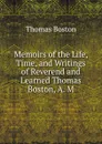 Memoirs of the Life, Time, and Writings of Reverend and Learned Thomas Boston, A. M. - Thomas Boston