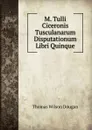 M. Tulli Ciceronis Tusculanarum Disputationum Libri Quinque - Thomas Wilson Dougan