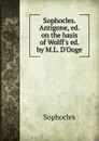 Sophocles. Antigone, ed. on the basis of Wolff.s ed. by M.L. D.Ooge - Софокл