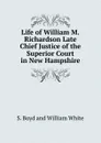 Life of William M.Richardson Late Chief Justice of the Superior Court in New Hampshire - S. Boyd and William White