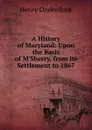 A History of Maryland: Upon the Basis of M.Sherry, from its Settlement to 1867 - Henry Onderdonk