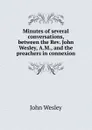 Minutes of several conversations, between the Rev. John Wesley, A.M., and the preachers in connexion - John Wesley