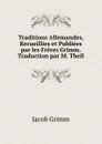Traditions Allemandes, Recueillies et Publiees par les Freres Grimm. Traduction par M. Theil - Jacob Grimm