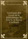 Catalogue des Livres de la Bibliotheque de Feu M. le Baron d.Holbach - Baron d' Paul Henri Thiry Holbach