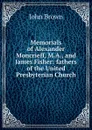 Memorials of Alexander Moncrieff, M.A., and James Fisher: fathers of the United Presbyterian Church - John Brown