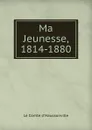 Ma Jeunesse, 1814-1880 - Le Comte d'Haussonville