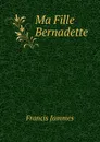 Ma Fille Bernadette - Francis Jammes