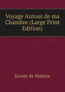 Voyage Autour de ma Chambre (Large Print Edition) - Xavier de Maistre