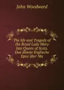 The life and Tragedy of the Royal Lady Mary late Queen of Scots. Das alteste Englische Epos uber Ma - John Woodward