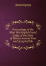 Proceedings of the Most Worshipful Grand Lodge of the State of Illinois Ancient Free and Accepted Ma - Anonmyous