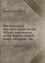 The historical discourse given on the fiftieth anniversary of the Baptist church, South Abington, Ma - Snow Charles A