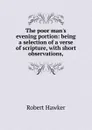 The poor man.s evening portion: being a selection of a verse of scripture, with short observations, - Robert Hawker