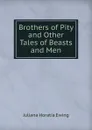 Brothers of Pity and Other Tales of Beasts and Men - Ewing Juliana Horatia