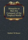 Mosquito or Man the Conquest of the Tropical World - Rubert W Boyce