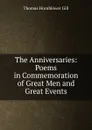 The Anniversaries: Poems in Commemoration of Great Men and Great Events - Thomas Hornblower Gill