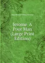 Jerome  A Poor Man (Large Print Edition) - Mary Eleanor Wilkins Freeman