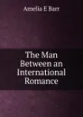 The Man Between an International Romance - Amelia E Barr