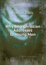 Why Be a Christian Addresses to Young Men - Marcus Dods