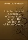 Life, Letters and Speeches of James Louis Petigru; The Union Man of South Carolina - James Louis Petigru