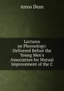 Lectures on Phrenology: Delivered Before the Young Men.s Association for Mutual Improvement of the C - Dean Amos