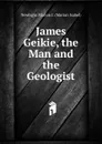 James Geikie, the Man and the Geologist - Newbigin Marion I. (Marion Isabel)