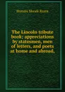 The Lincoln tribute book; appreciations by statesmen, men of letters, and poets at home and abroad, - Horatio Sheafe Krans