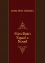 Men Born Equal a Novel - Harry Perry Robinson