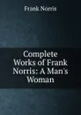 Complete Works of Frank Norris: A Man.s Woman - Frank Norris