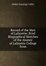 Record of the Men of Lafayette: Brief Biographical Sketches of the Alumni of Lafayette College from - Selden Jennings Coffin