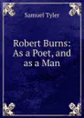 Robert Burns: As a Poet, and as a Man - Samuel Tyler