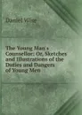 The Young Man.s Counsellor: Or, Sketches and Illustrations of the Duties and Dangers of Young Men - Daniel Wise