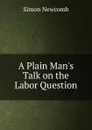 A Plain Man.s Talk on the Labor Question - Simon Newcomb