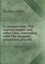 A changed man; The waiting supper, and other tales, concluding with The romantic adventures of a mil - Hardy Thomas