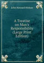A Treatise on Man.s Responsibility (Large Print Edition) - John Howard Hinton
