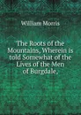 The Roots of the Mountains, Wherein is told Somewhat of the Lives of the Men of Burgdale, - William Morris