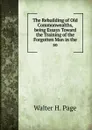 The Rebuilding of Old Commonwealths, being Essays Toward the Training of the Forgotten Man in the so - Walter H. Page