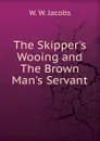 The Skipper.s Wooing and The Brown Man.s Servant - W. W. Jacobs