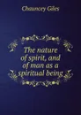 The nature of spirit, and of man as a spiritual being - Chauncey Giles