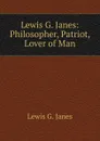 Lewis G. Janes: Philosopher, Patriot, Lover of Man - Lewis G. Janes