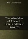 The Wise Men of Ancient Israel and their Proverbs - Kent Charles Foster