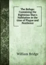The Refuge: Containing the Righteous Man.s Habitation in the time of Plague and Pestilence - William Bridge